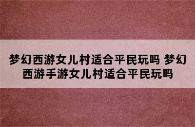 梦幻西游女儿村适合平民玩吗 梦幻西游手游女儿村适合平民玩吗